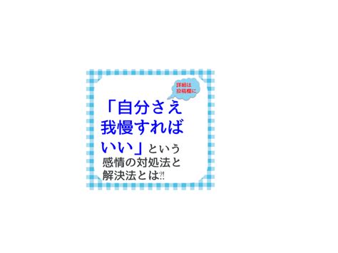 「自分さえ我慢すればいい」という感情の対処法と解決法とは⁈ メンタルコーチ【和田佳子】他人との比較や劣等感をやめて楽に生きられブログ