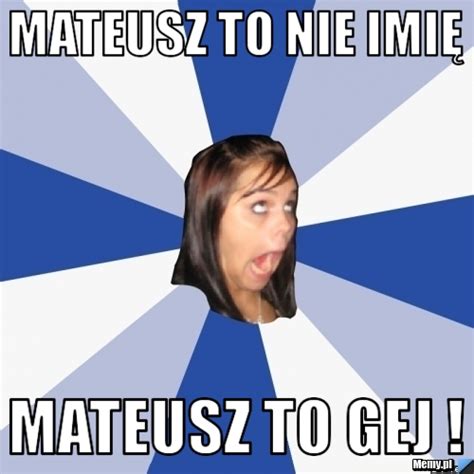 Mateusz To Nie Imi Mateusz To Gej Memy Pl