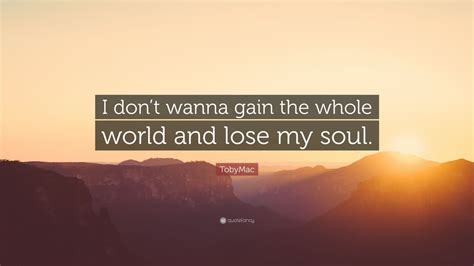 Tobymac Quote I Dont Wanna Gain The Whole World And Lose My Soul