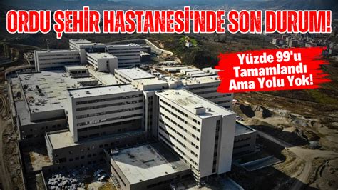 Ordu Ehir Hastanesi Nde Son Durum Y Zde U Tamamland Ama Yolu Yok