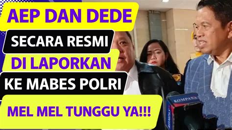 AEP DAN DEDE RESMI DI LAPORKAN KE MABES POLRI MEL MEL TUNGGU GILIRAN