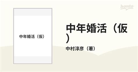 中年婚活 50歳、年収450万円からの結婚に必要な30の法則 「ありのままの自分」で戦わないの通販 中村淳彦 紙の本：honto本の通販ストア