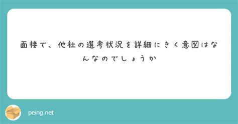 面接で、他社の選考状況を詳細にきく意図はなんなのでしょうか Peing 質問箱