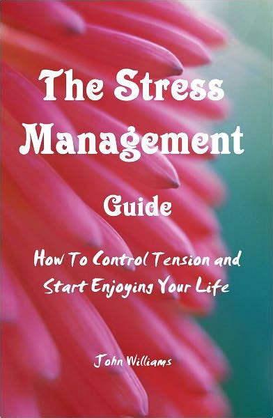 The Stress Management Guide How To Control Tension And Start Enjoying