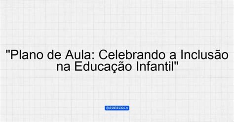 Plano De Aula Sobre Inclusão Na Educação Infantil - "Plano de Aula: Celebrando a Inclusão na Educação Infantil ...