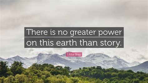 Libba Bray Quote There Is No Greater Power On This Earth Than Story