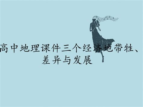 高中地理课件三个经济地带牲、差异与发展word文档在线阅读与下载免费文档