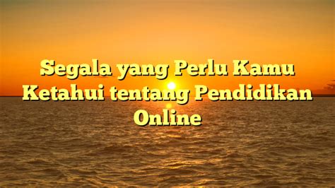 Segala Yang Perlu Kamu Ketahui Tentang Pendidikan Online Tombak Narasi