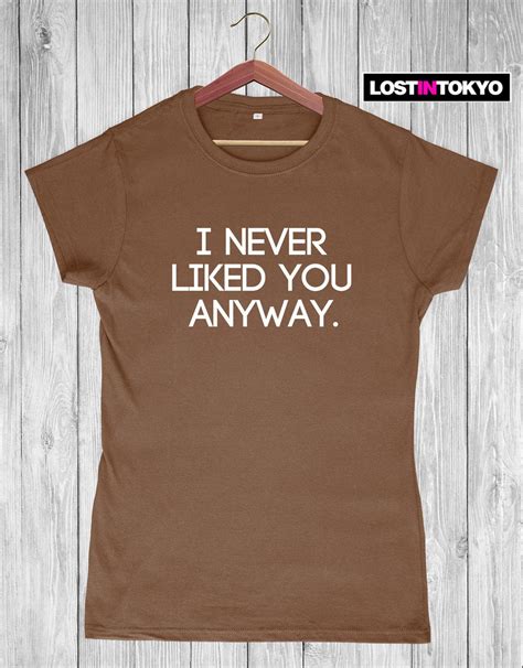 I Never Liked You Anyway Womens Slim Fit Funny T Shirt Etsy