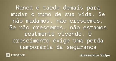 Nunca é Tarde Demais Para Mudar O Rumo Alexsandra Zulpo Pensador