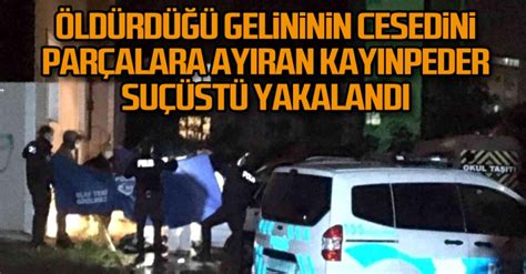 Öldürdüğü gelininin cesedini parçalara ayıran kayınpeder suçüstü yakalandı