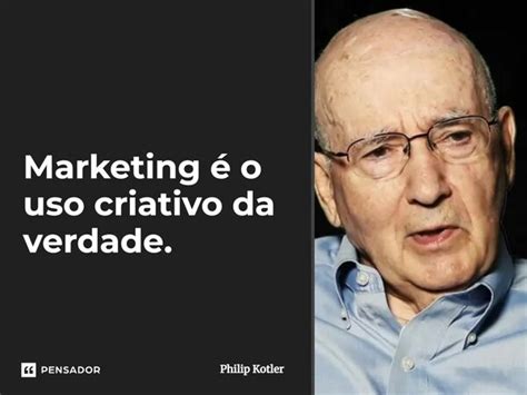 Marketing é o uso criativo da Philip Kotler Pensador