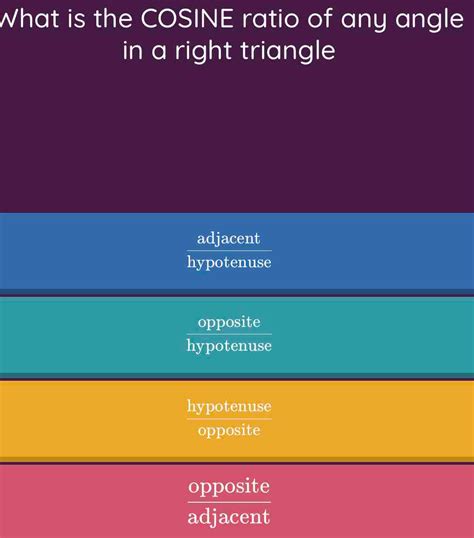 Solved: What is the COSINE ratio of any angle in a right triangle adjacent hypotenuse opposite ...