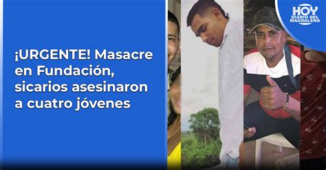 Masacre En Fundación Sicarios Asesinaron A Cuatro Jóvenes Hoy Diario Del Magdalena