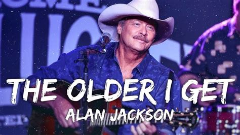 Alan Jackson The Older I Get Lyrics Youtube