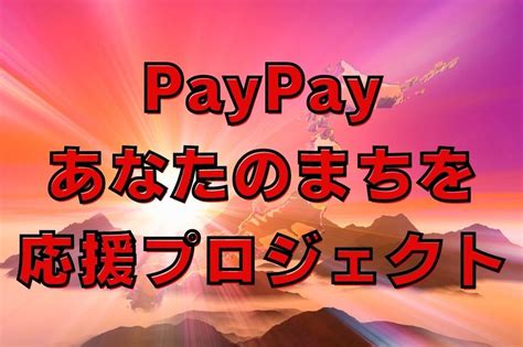 Paypayの「あなたのまちを応援プロジェクト」 8月・9月・10月実施の34自治体を紹介 マネーの達人