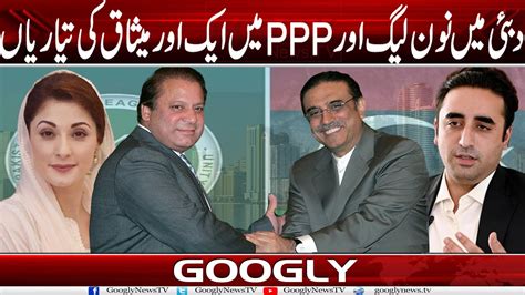 Dubai Mein PMLN Aur PPP Mein Aik Aur Agreement Ka Imkan Googly News