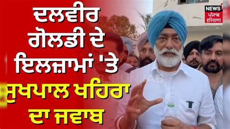 Dalvir Goldy ਦੇ ਇਲਜ਼ਾਮਾਂ ਤੇ Sukhpal Khaira ਨੇ ਦਿੱਤੇ ਜਵਾਬ ਮੋਬਾਈਲ ਚ