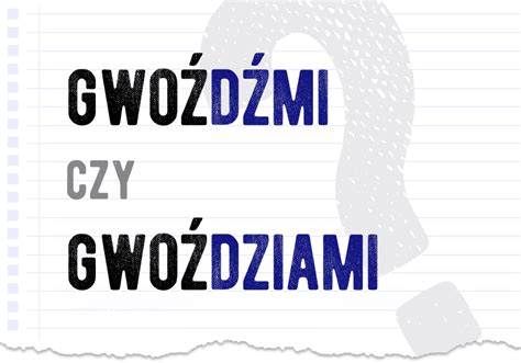 Gwoźdźmi czy gwoździami Poprawna forma Polszczyzna pl