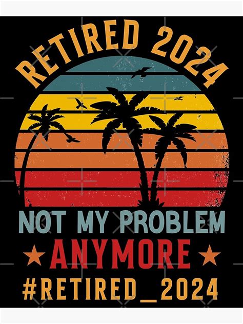 Retired 2024 Not My Problem Anymore Retired 2024 Funny Retirement