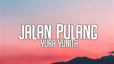 JALAN PULANG LIRIK LAGU YURA YUNITA YouTube