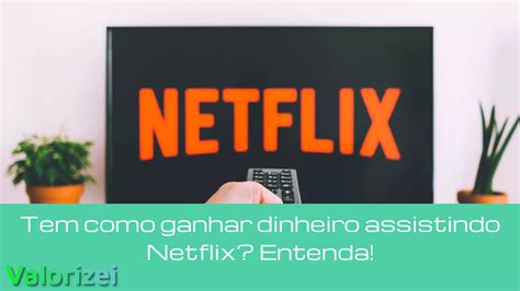 Tem Como Ganhar Dinheiro Assistindo Netflix Entenda Valorizei