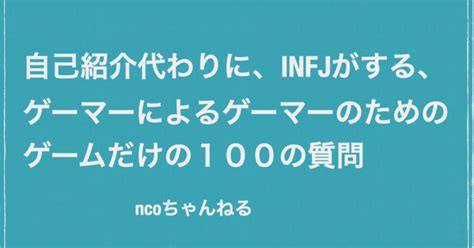 自己紹介代わりに、infjがする「ゲーマーによるゲーマーのためのゲームだけの100の質問」｜nco