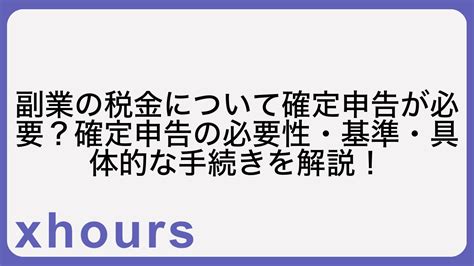 副業の税金について確定申告が必要？確定申告の必要性・基準・具体的な手続きを解説！ Xhours