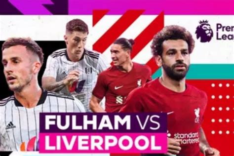 Jadwal Preview Dan Link Live Streaming Fulham Vs Liverpool Di Liga