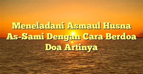 Meneladani Asmaul Husna As Sami Dengan Cara Berdoa Doa Artinya