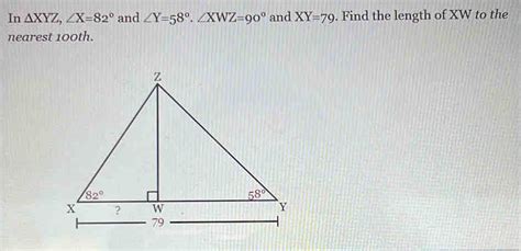 Solved In Delta Xyz ∠ X 82° And ∠ Y 58° ∠ Xwz 90° And Xy 79 Find The Length Of Xw To The