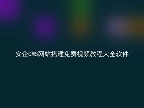 安企cms网站搭建免费视频教程大全软件 安企cmsanqicms