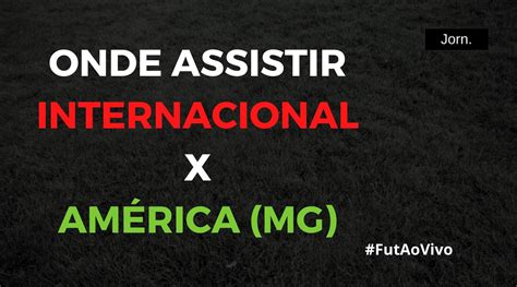 Internacional X América Mg Ao Vivo Onde Assistir Ao Jogo Pelo