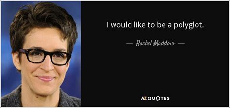 Rachel Maddow quote: I would like to be a polyglot.