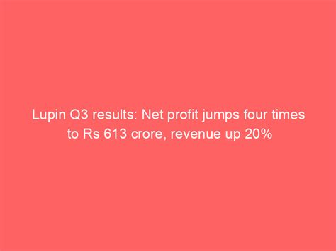 Lupin Q3 Results Net Profit Jumps Four Times To Rs 613 Crore Revenue