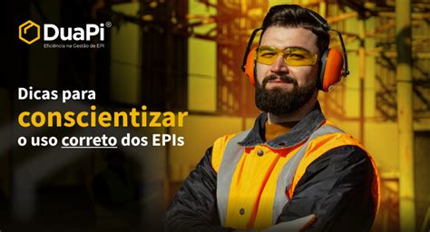 Como Conscientizar O Trabalhador Sobre O Uso Do Epi Duapi Epi