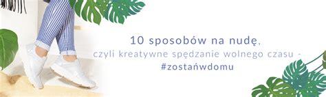 10 sposobów na nudę czyli kreatywne spędzanie wolnego czasu