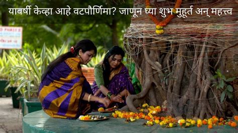 Vat Purnima 2023 या दिवशी आहे वटपौर्णिमा जाणून घ्या शुभ मुहूर्त अन् महत्त्व Vat Purnima 2023