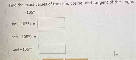 Solved Find The Exact Values Of The Sine Cosine And Tangent Of The