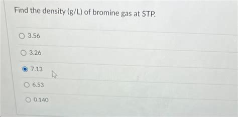 Solved Find the density (g/L) of bromine gas at STP. 3.56 | Chegg.com