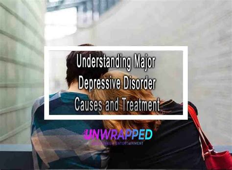 Understanding Major Depressive Disorder Causes And Treatment