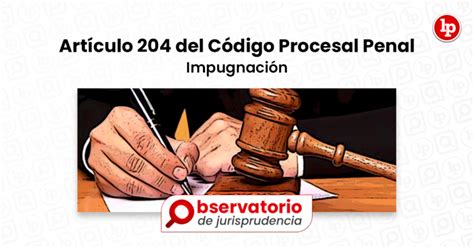 Jurisprudencia Del Artículo 204 Del Código Procesal Penal Impugnación