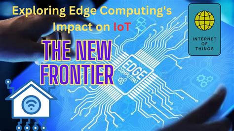 The New Frontier Exploring Edge Computings Impact On Iot