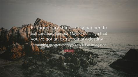 C. S. Lewis Quote: “Extraordinary things only happen to extraordinary people. Maybe it’s a sign ...