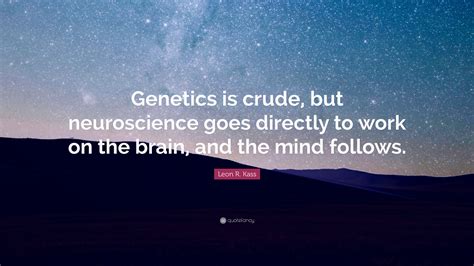 Leon R Kass Quote Genetics Is Crude But Neuroscience Goes Directly