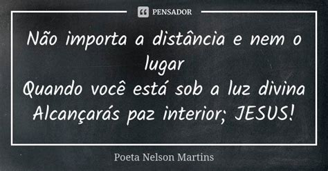 Não Importa A Distância E Nem O Lugar Poeta Nelson Martins Pensador