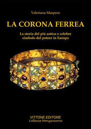 La corona ferrea La storia del più antico e celebre simbolo del potere