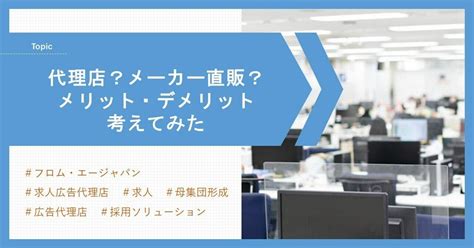 代理店？メーカー直販？メリット・デメリット考えてみた｜フロム・エージャパン 公式note