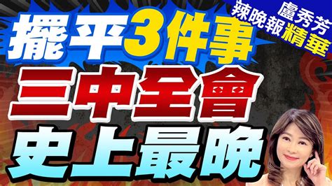 三中全會北京登場 全球關注 擺平3件事 三中全會史上最晚【盧秀芳辣晚報】精華版中天新聞ctinews Youtube