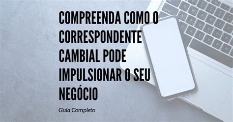 Compreenda Como O Correspondente Cambial Pode Impulsionar O Seu Neg Cio